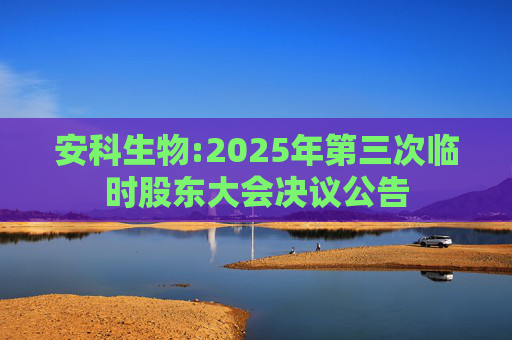 安科生物:2025年第三次临时股东大会决议公告