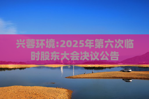 兴蓉环境:2025年第六次临时股东大会决议公告