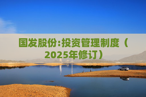 国发股份:投资管理制度（2025年修订）