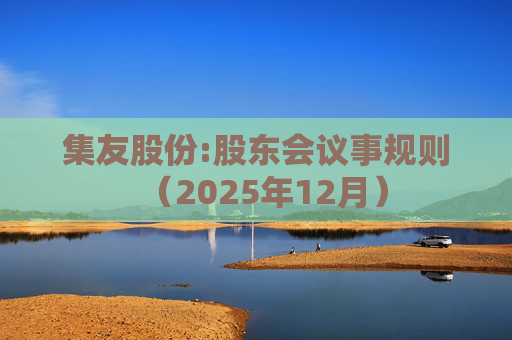 集友股份:股东会议事规则(2025年12月)