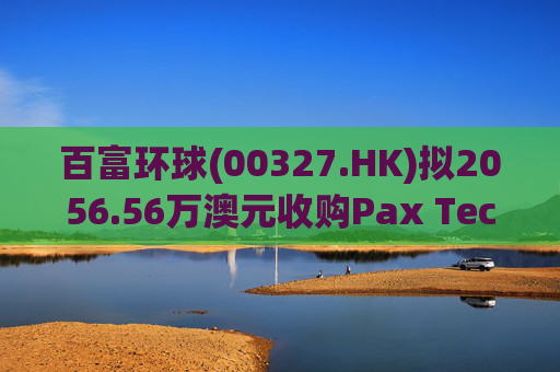 百富环球(00327.HK)拟2056.56万澳元收购Pax Technology Australia PTY Ltd 80%股权