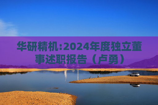 华研精机:2024年度独立董事述职报告（卢勇）  第1张