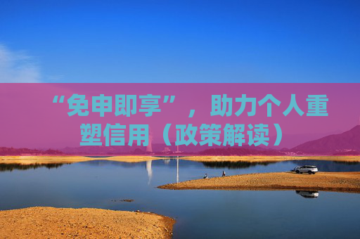 “免申即享”，助力个人重塑信用（政策解读）