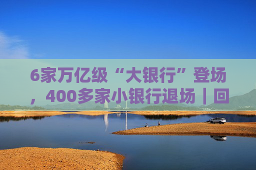 6家万亿级“大银行”登场，400多家小银行退场｜回望2025  第1张