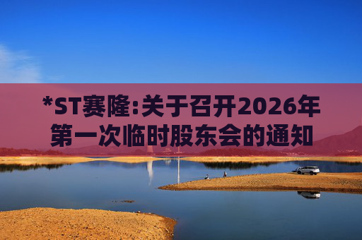 *ST赛隆:关于召开2026年第一次临时股东会的通知