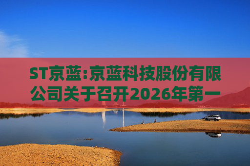 ST京蓝:京蓝科技股份有限公司关于召开2026年第一次临时股东会的通知