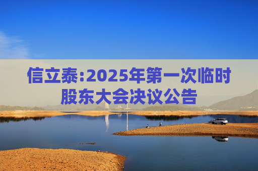 信立泰:2025年第一次临时股东大会决议公告