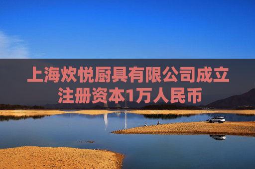 上海炊悦厨具有限公司成立 注册资本1万人民币