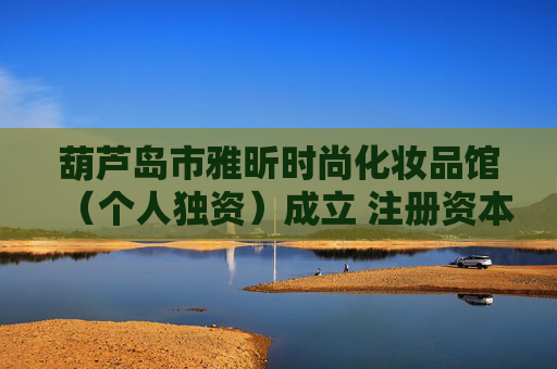 葫芦岛市雅昕时尚化妆品馆（个人独资）成立 注册资本0.5万人民币