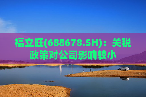 福立旺(688678.SH):关税政策对公司影响较小