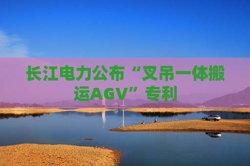 长江电力公布“叉吊一体搬运AGV”专利
