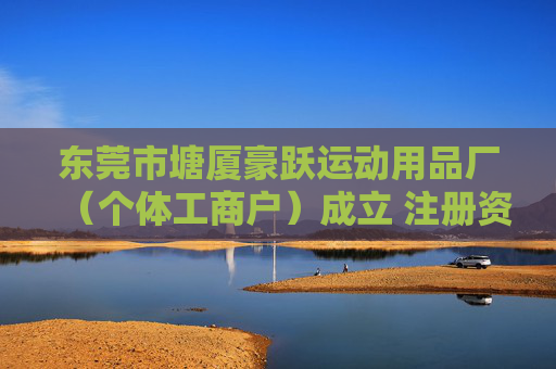 东莞市塘厦豪跃运动用品厂（个体工商户）成立 注册资本3万人民币  第1张
