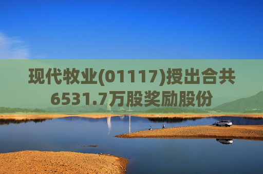 现代牧业(01117)授出合共6531.7万股奖励股份  第1张