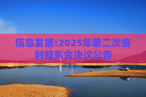信息发展:2025年第二次临时股东会决议公告