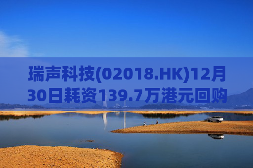 瑞声科技(02018.HK)12月30日耗资139.7万港元回购3.6万股