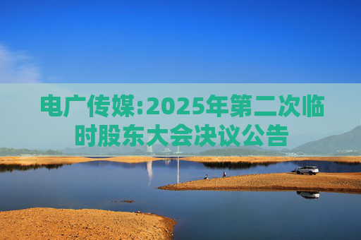 电广传媒:2025年第二次临时股东大会决议公告  第1张