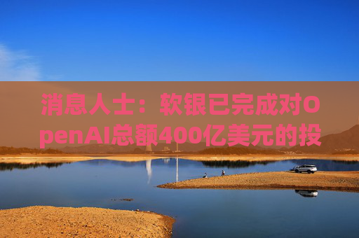 消息人士:软银已完成对OpenAI总额400亿美元的投资承诺