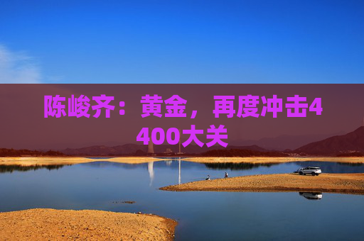 陈峻齐：黄金，再度冲击4400大关