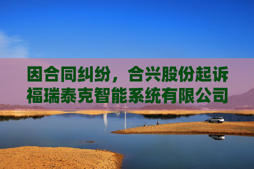 因合同纠纷，合兴股份起诉福瑞泰克智能系统有限公司