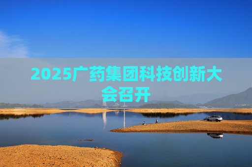 2025广药集团科技创新大会召开