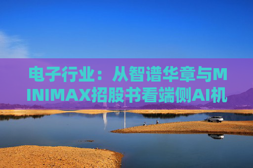 电子行业：从智谱华章与MINIMAX招股书看端侧AI机会