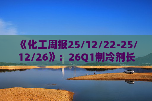 《化工周报25/12/22-25/12/26》：26Q1制冷剂长协继续上扬 有机硅或再迎涨价 关注商业航天、存储长景气  第1张