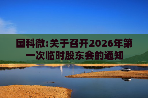 国科微:关于召开2026年第一次临时股东会的通知