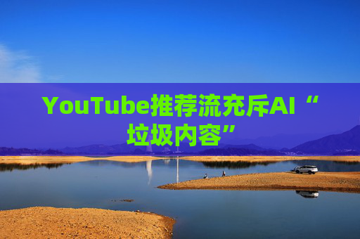 YouTube推荐流充斥AI“垃圾内容”