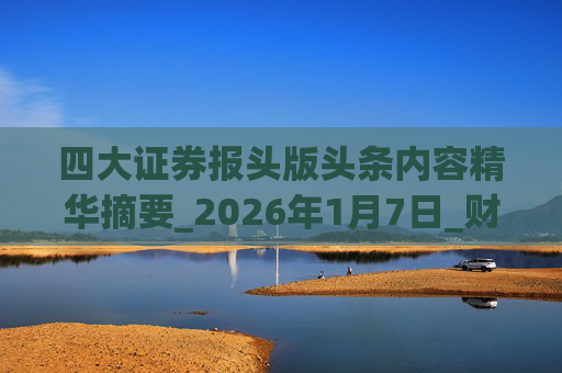 四大证券报头版头条内容精华摘要_2026年1月7日_财经新闻