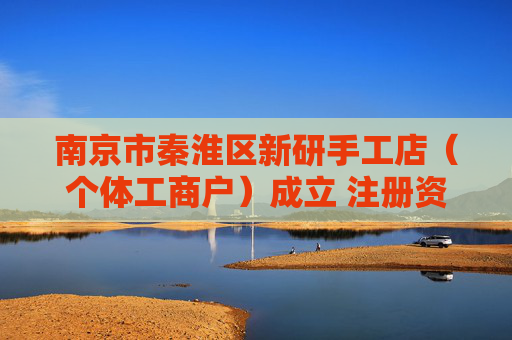 南京市秦淮区新研手工店（个体工商户）成立 注册资本10万人民币