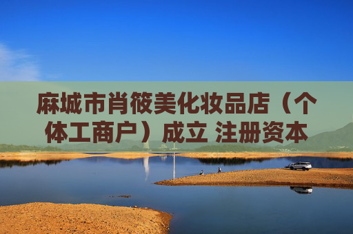 麻城市肖筱美化妆品店（个体工商户）成立 注册资本4万人民币  第1张