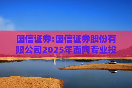 国信证券:国信证券股份有限公司2025年面向专业投资者公开发行短期公司债券更名公告