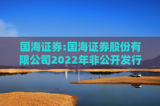 国海证券:国海证券股份有限公司2022年非公开发行公司债券（第一期）2025年本息兑付及摘牌公告  第1张