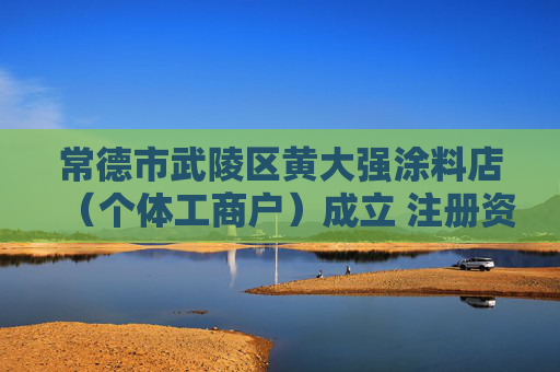 常德市武陵区黄大强涂料店（个体工商户）成立 注册资本5万人民币  第1张
