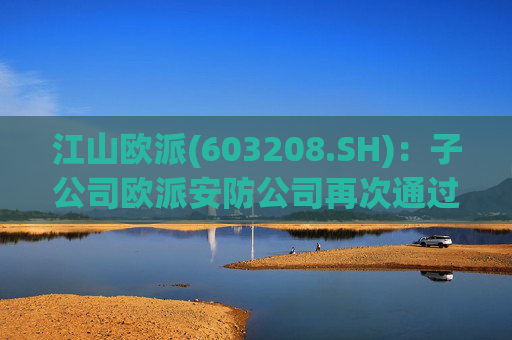 江山欧派(603208.SH)：子公司欧派安防公司再次通过高新技术企业认定