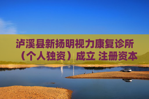 泸溪县新扬明视力康复诊所（个人独资）成立 注册资本1万人民币