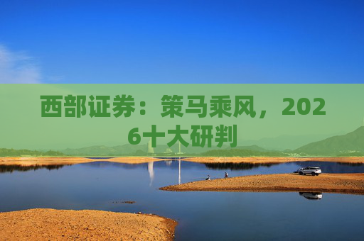 西部证券：策马乘风，2026十大研判