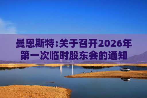 曼恩斯特:关于召开2026年第一次临时股东会的通知