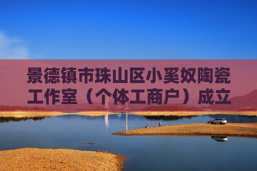 景德镇市珠山区小奚奴陶瓷工作室（个体工商户）成立 注册资本3万人民币