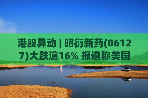 港股异动 | 昭衍新药(06127)大跌逾16% 报道称美国FDA计划放弃动物试验原则 第1张 港股异动 | 昭衍新药(06127)大跌逾16% 报道称美国FDA计划放弃动物试验原则 第1张