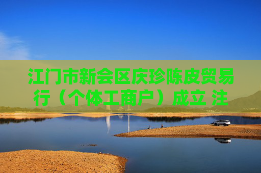 江门市新会区庆珍陈皮贸易行(个体工商户)成立 注册资本2万人民币