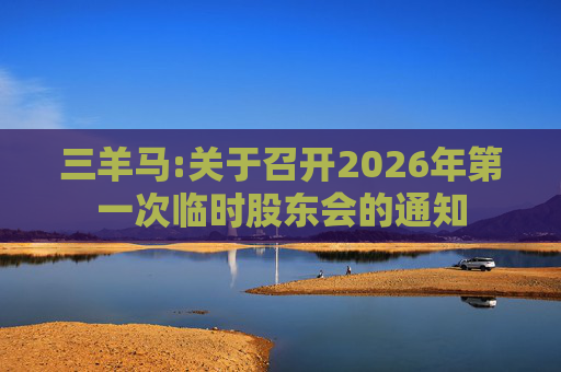 三羊马:关于召开2026年第一次临时股东会的通知