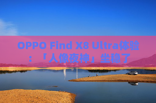 OPPO Find X8 Ultra体验：「人像夜神」坐稳了