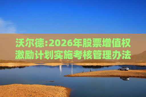 沃尔德:2026年股票增值权激励计划实施考核管理办法