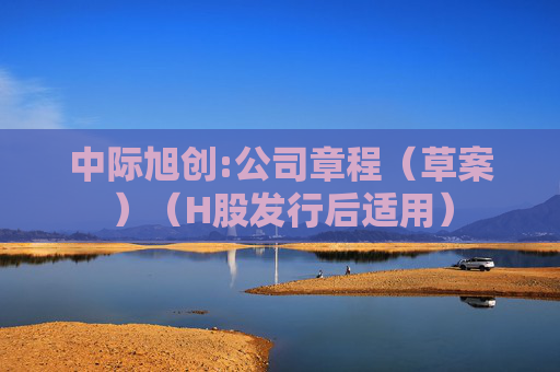 中际旭创:公司章程(草案)(H股发行后适用)