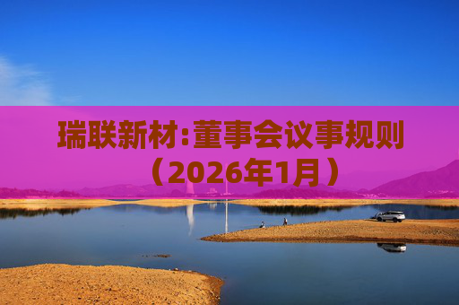 瑞联新材:董事会议事规则（2026年1月）
