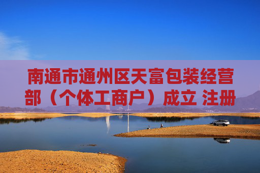 南通市通州区天富包装经营部（个体工商户）成立 注册资本20万人民币