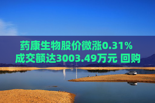 药康生物股价微涨0.31% 成交额达3003.49万元 回购计划引关注