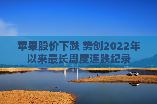 苹果股价下跌 势创2022年以来最长周度连跌纪录