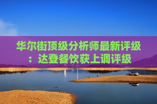 华尔街顶级分析师最新评级：达登餐饮获上调评级